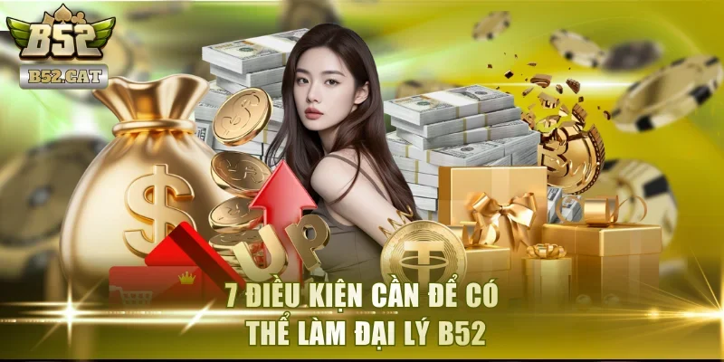 7 điều kiện cần để có thể làm đại lý B52