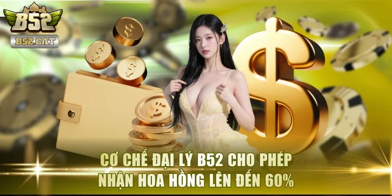Cơ chế đại lý B52 cho phép nhận hoa hồng lên đến 60%.