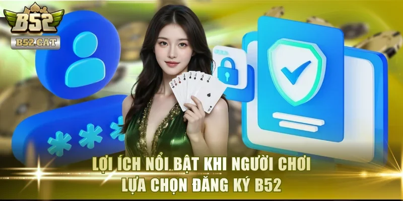 Lợi ích nổi bật khi người chơi lựa chọn đăng ký B52