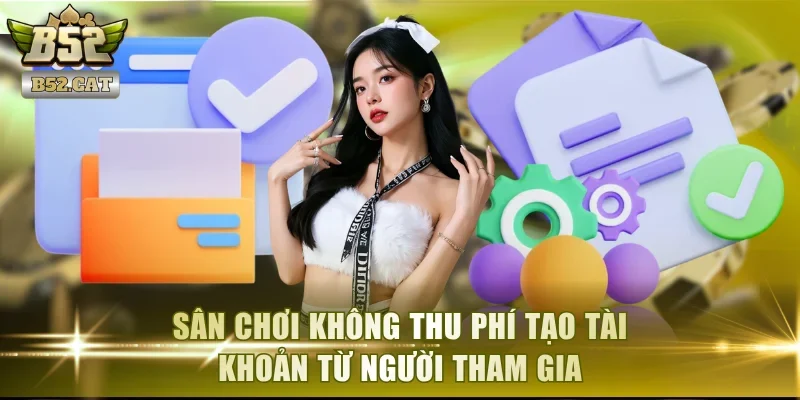 Sân chơi không thu phí tạo tài khoản từ người tham gia