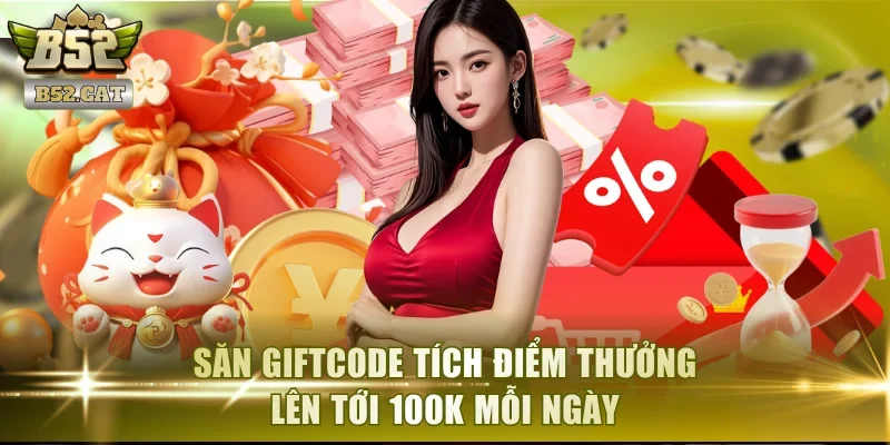 Săn Giftcode tích điểm thưởng lên tới 100K mỗi ngày